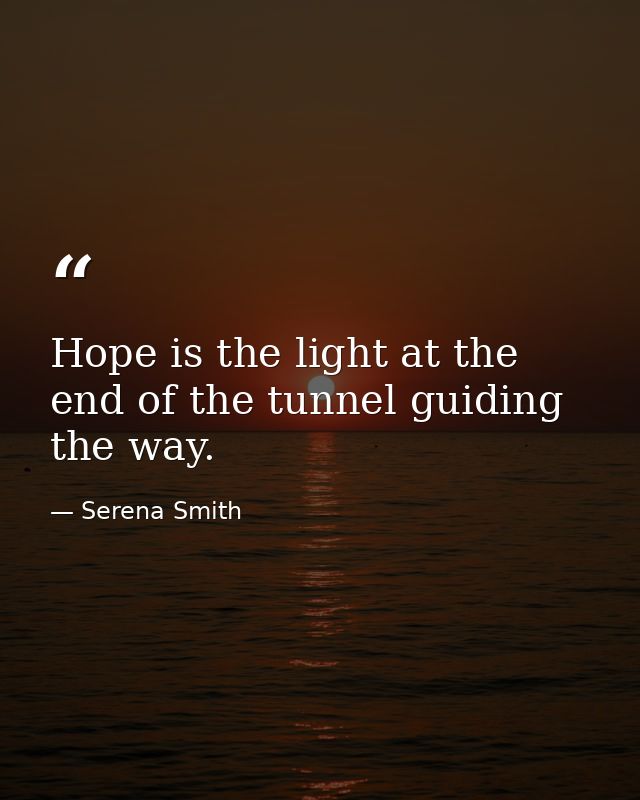 Hope is the light at the end of the tunnel guiding the way. — Serena Smith