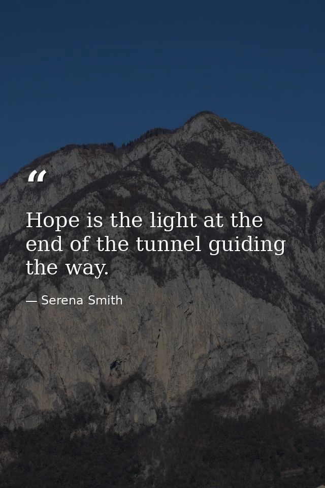 Hope is the light at the end of the tunnel guiding the way. — Serena Smith