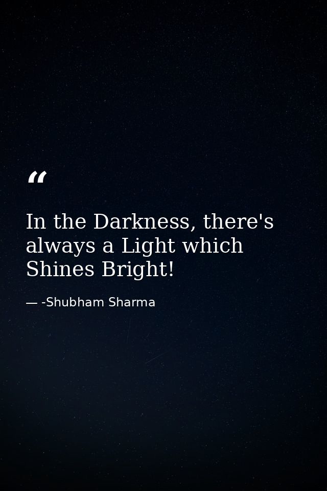 In the Darkness, there's always a Light which Shines Bright! — -Shubham Sharma