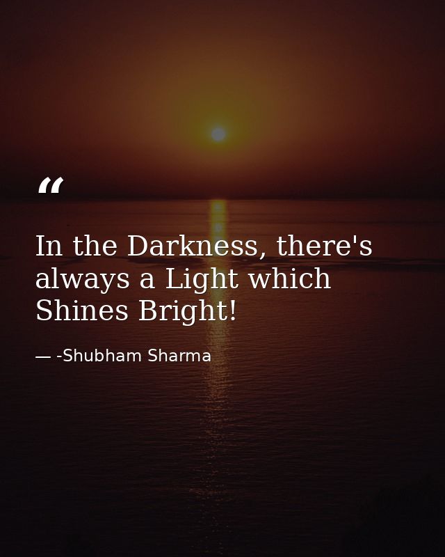 In the Darkness, there's always a Light which Shines Bright! — -Shubham Sharma