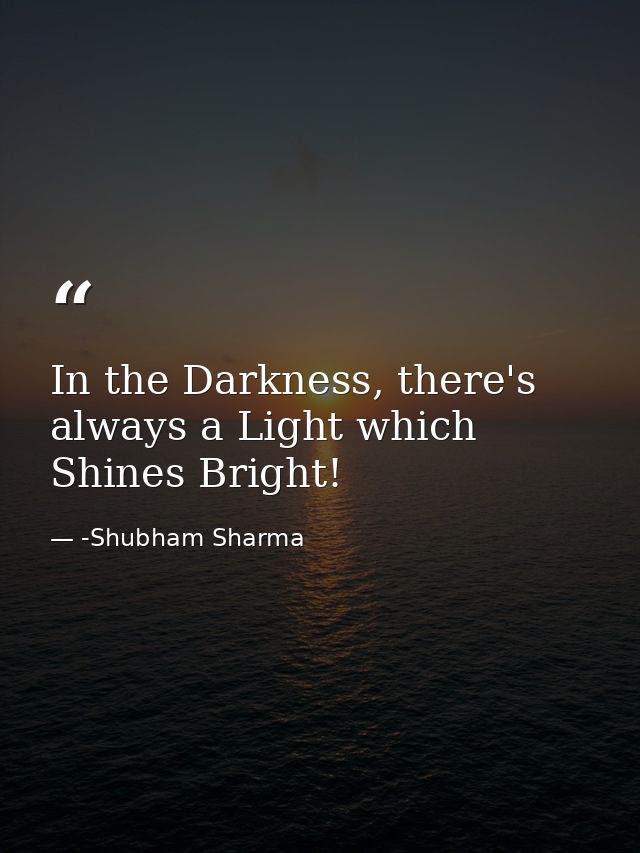 In the Darkness, there's always a Light which Shines Bright! — -Shubham Sharma