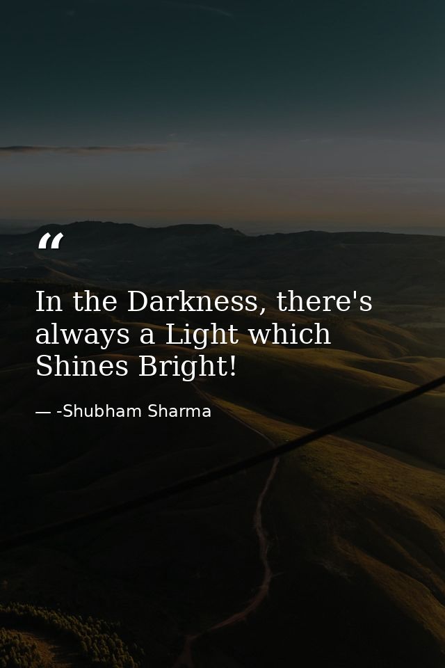 In the Darkness, there's always a Light which Shines Bright! — -Shubham Sharma