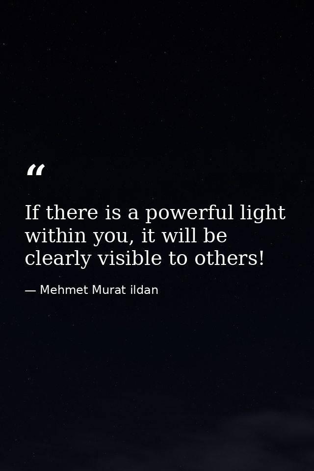 If there is a powerful light within you, it will be clearly visible to others! — Mehmet Murat ildan