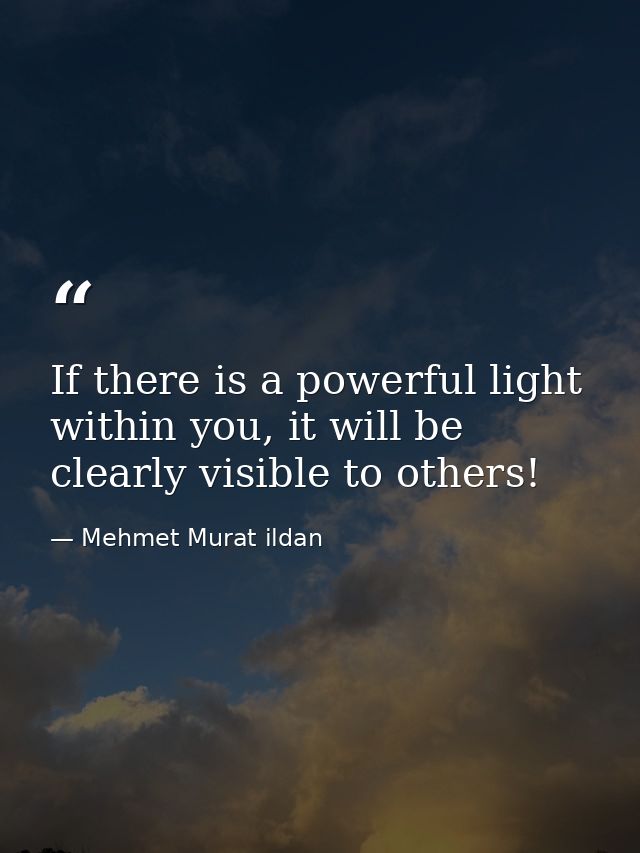 If there is a powerful light within you, it will be clearly visible to others! — Mehmet Murat ildan