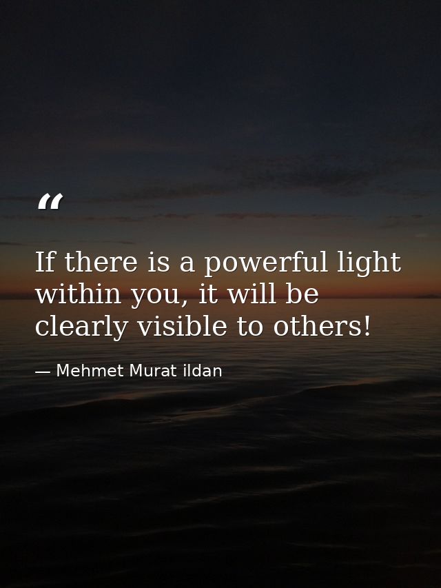 If there is a powerful light within you, it will be clearly visible to others! — Mehmet Murat ildan