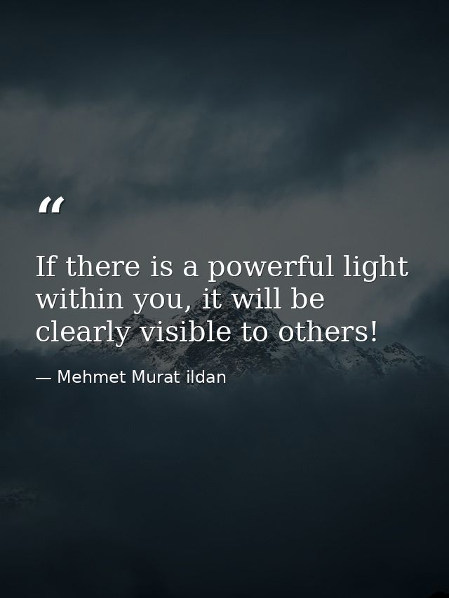 If there is a powerful light within you, it will be clearly visible to others! — Mehmet Murat ildan