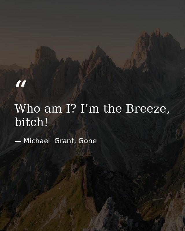 Who am I? I’m the Breeze, bitch! — Michael  Grant, Gone