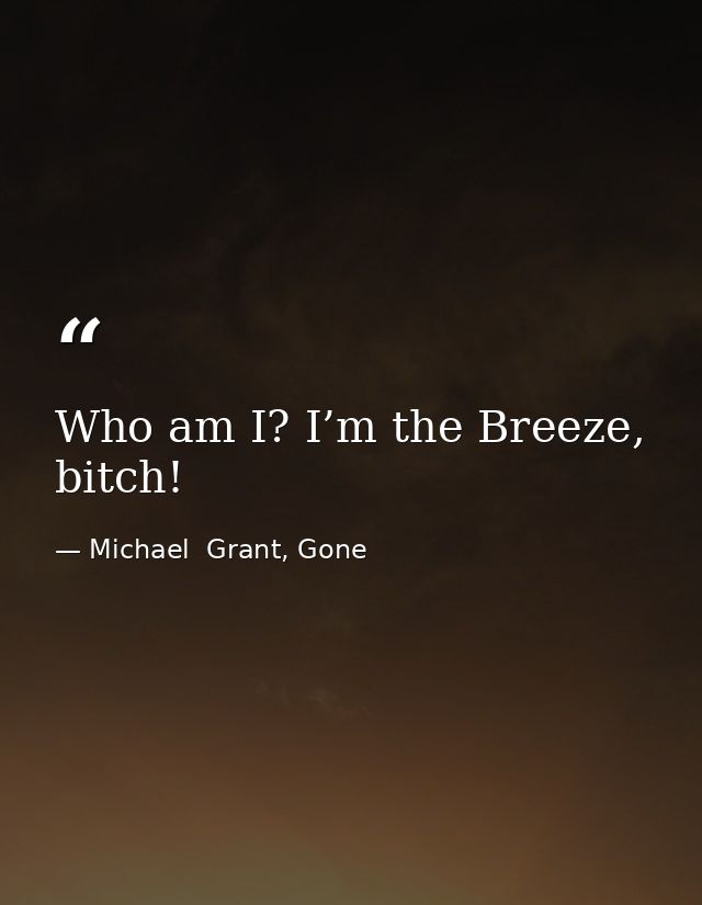 Who am I? I’m the Breeze, bitch! — Michael  Grant, Gone