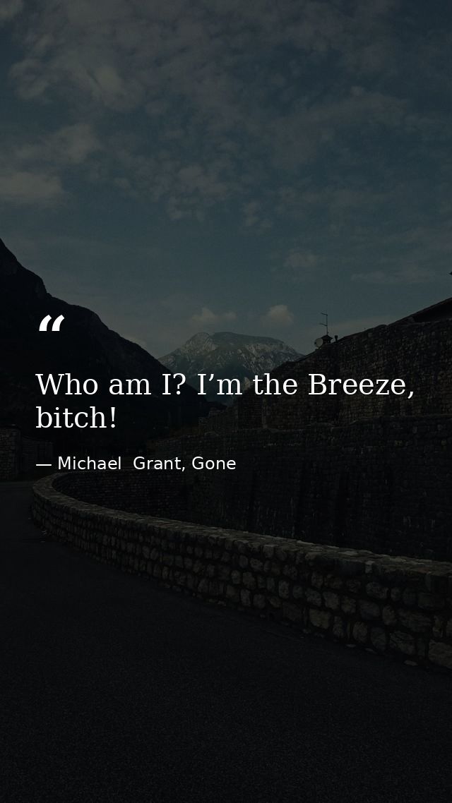 Who am I? I’m the Breeze, bitch! — Michael  Grant, Gone
