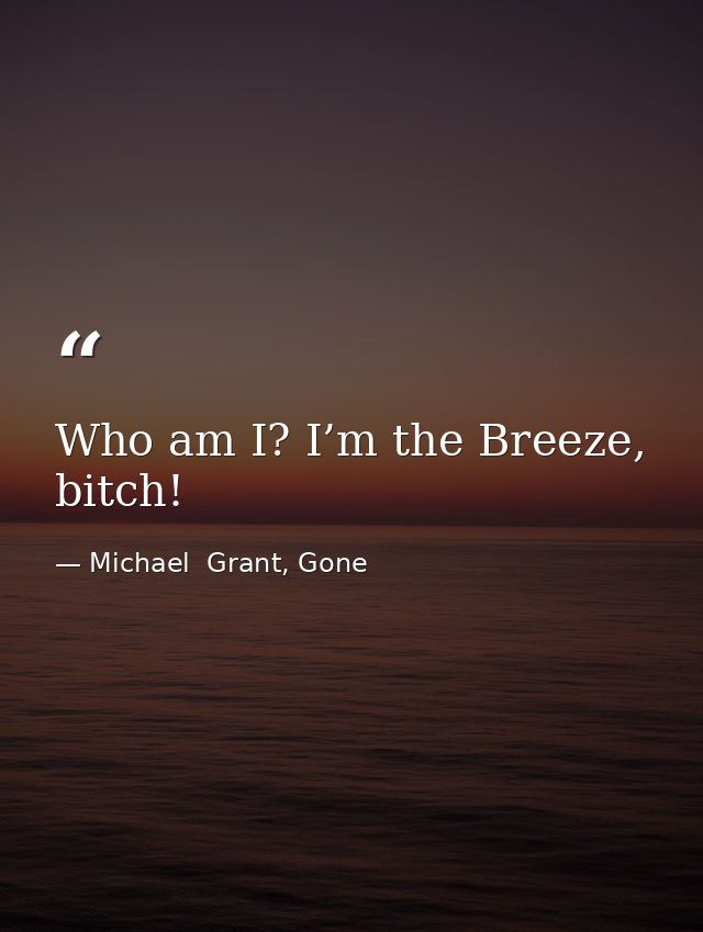 Who am I? I’m the Breeze, bitch! — Michael  Grant, Gone