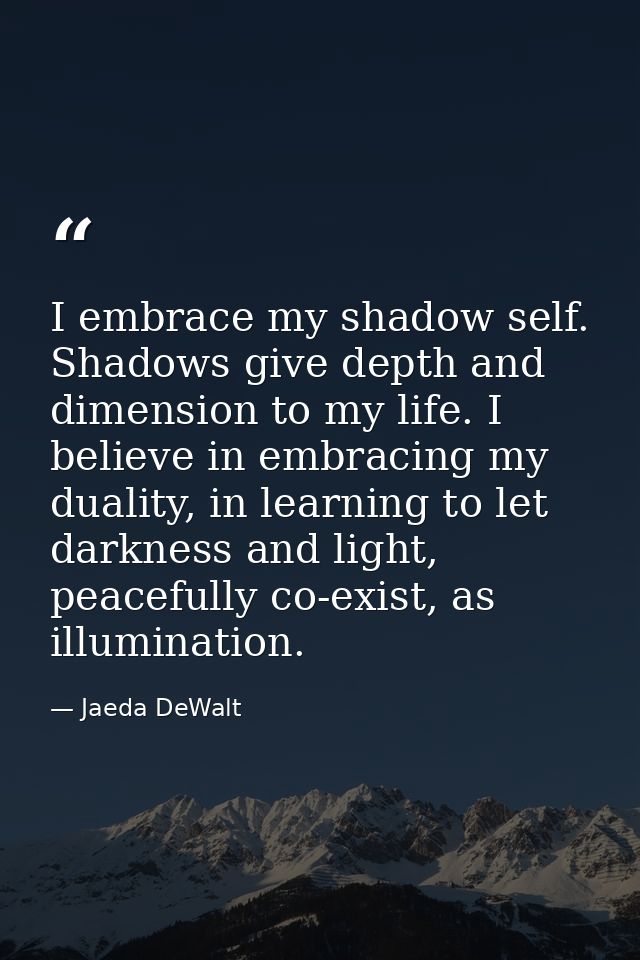 I embrace my shadow self. Shadows give depth and dimension to my life. I believe in embracing my duality, in learning to — Jaeda DeWalt