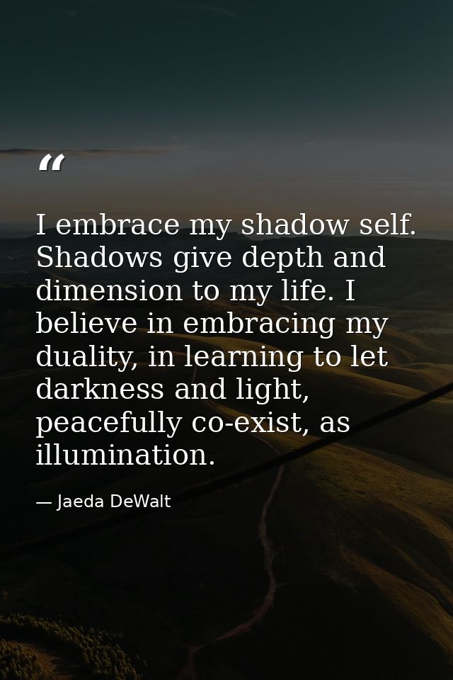 I embrace my shadow self. Shadows give depth and dimension to my life. I believe in embracing my duality, in learning to — Jaeda DeWalt