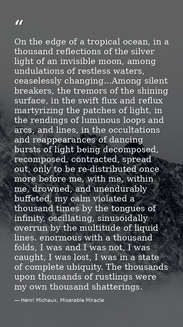 On the edge of a tropical ocean, in a thousand reflections of the silver light of an invisible moon, among undulations o — Henri Michaux, Miserable Miracle