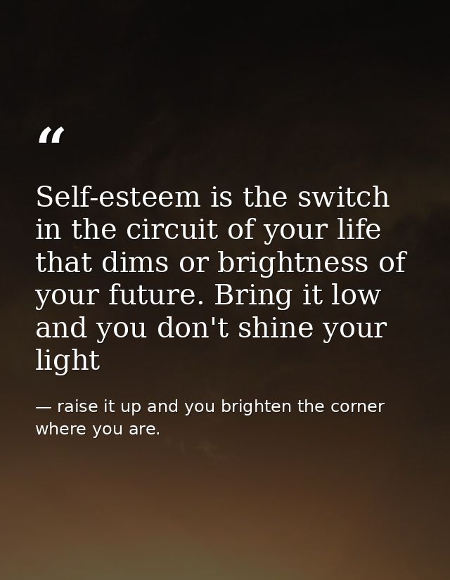 Self-esteem is the switch in the circuit of your life that dims or brightness of your future. Bring it low and you don't — raise it up and you brighten the corner where you are.