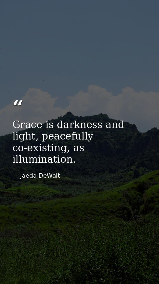 Grace is darkness and light, peacefully co-existing, as illumination. — Jaeda DeWalt