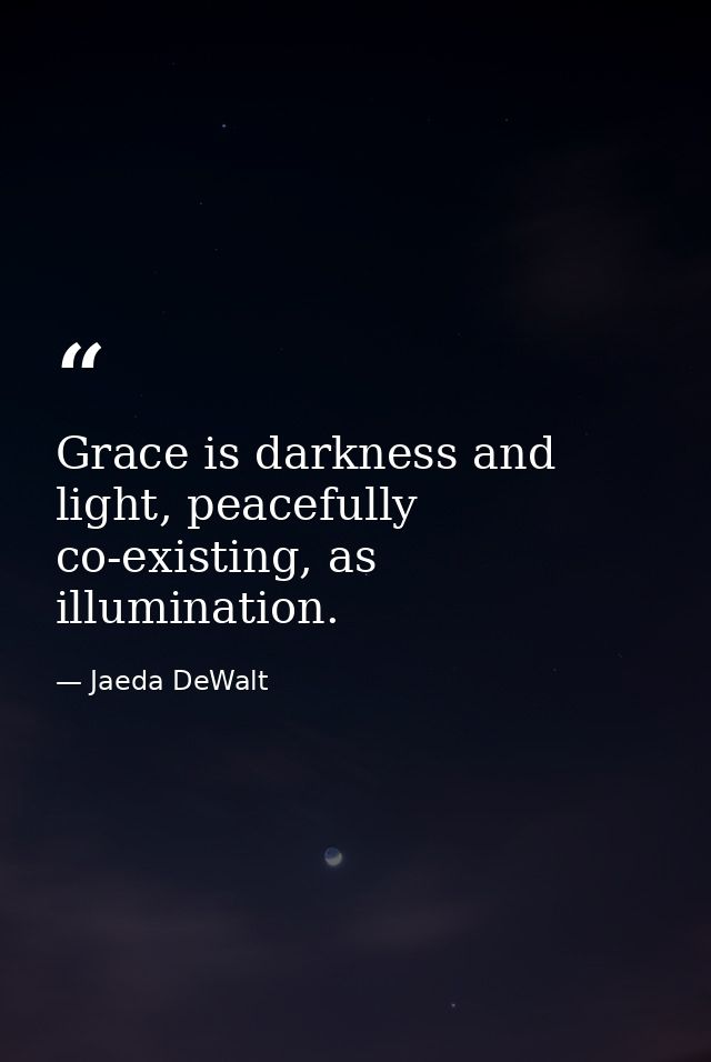 Grace is darkness and light, peacefully co-existing, as illumination. — Jaeda DeWalt