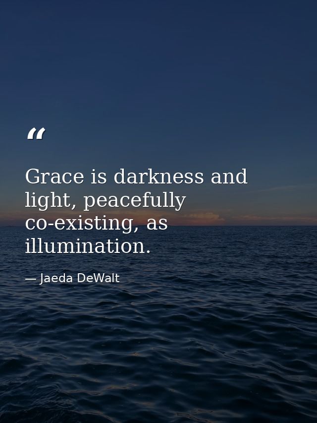 Grace is darkness and light, peacefully co-existing, as illumination. — Jaeda DeWalt