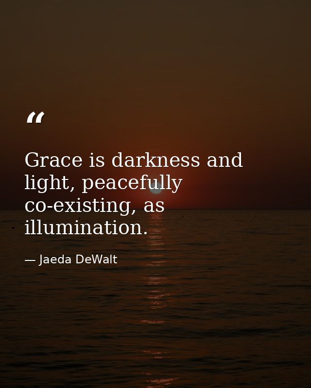 Grace is darkness and light, peacefully co-existing, as illumination. — Jaeda DeWalt