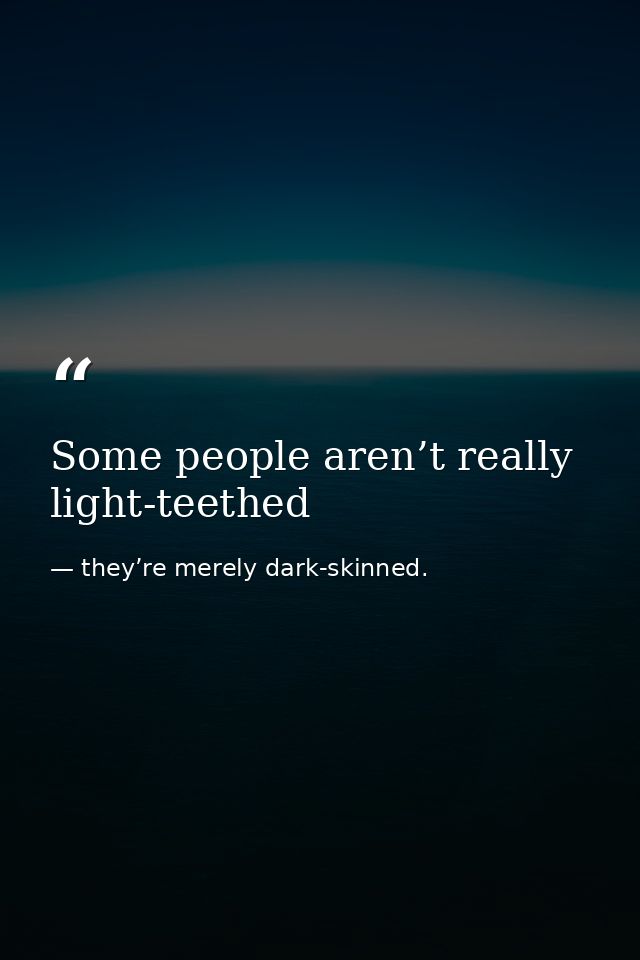 Some people aren’t really light-teethed — they’re merely dark-skinned.