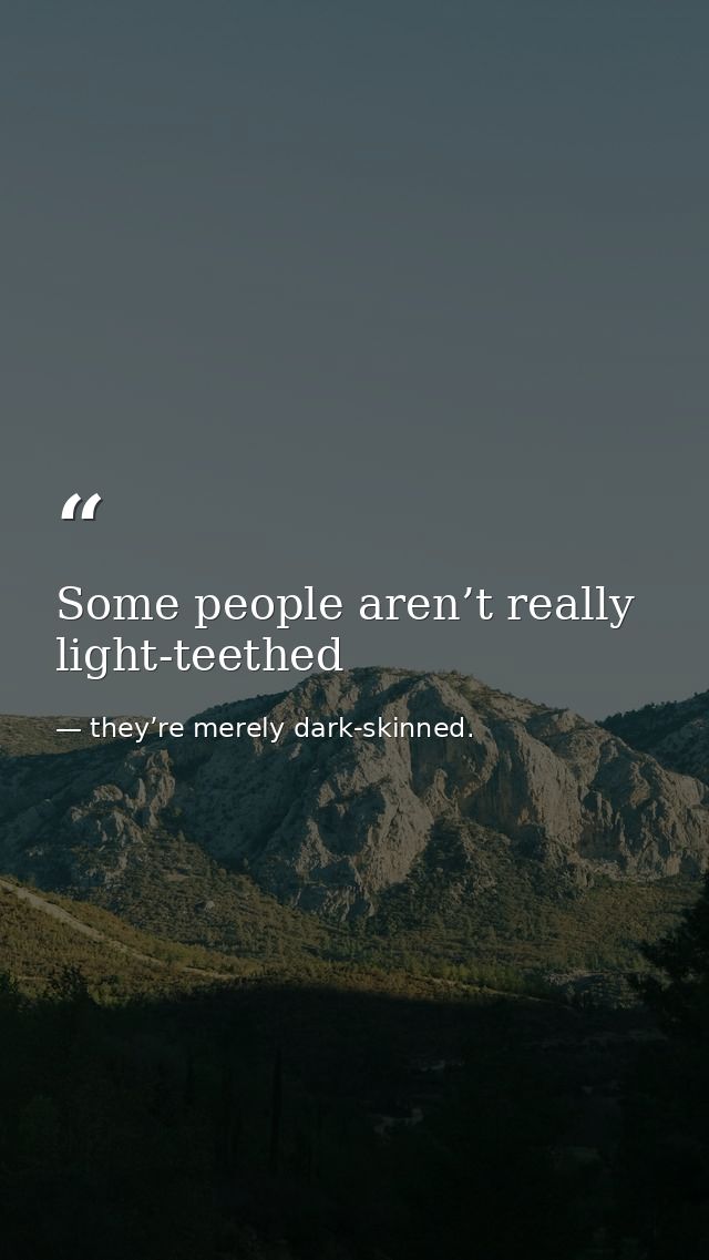 Some people aren’t really light-teethed — they’re merely dark-skinned.