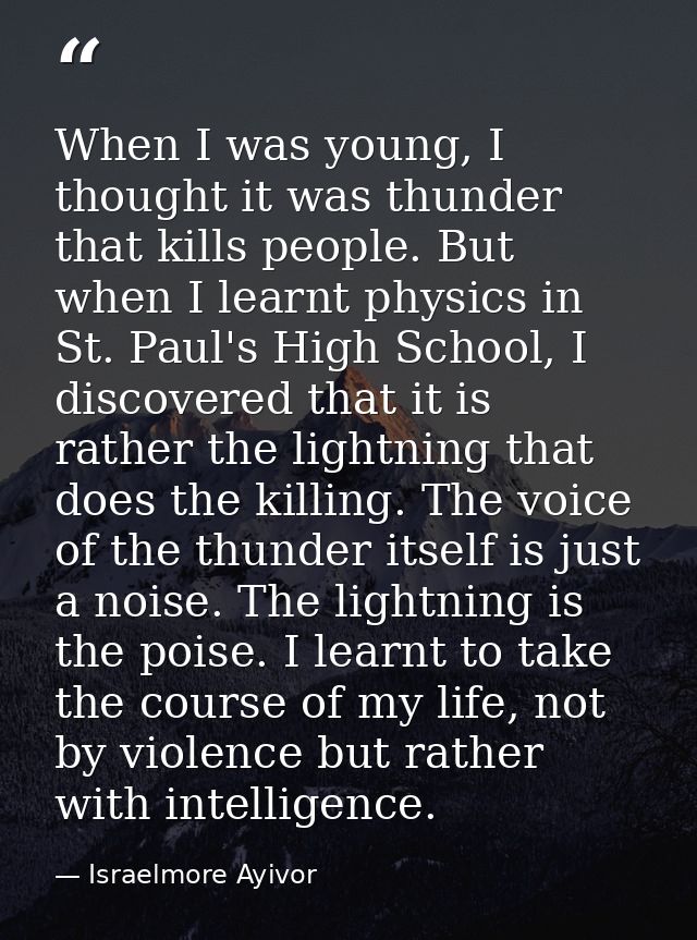When I was young, I thought it was thunder that kills people. But when I learnt physics in St. Paul's High School, I dis — Israelmore Ayivor