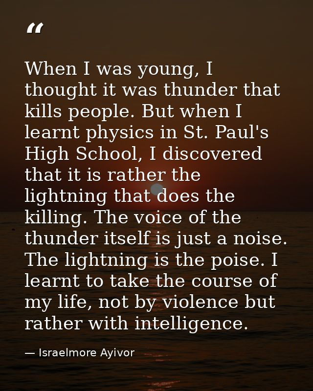 When I was young, I thought it was thunder that kills people. But when I learnt physics in St. Paul's High School, I dis — Israelmore Ayivor