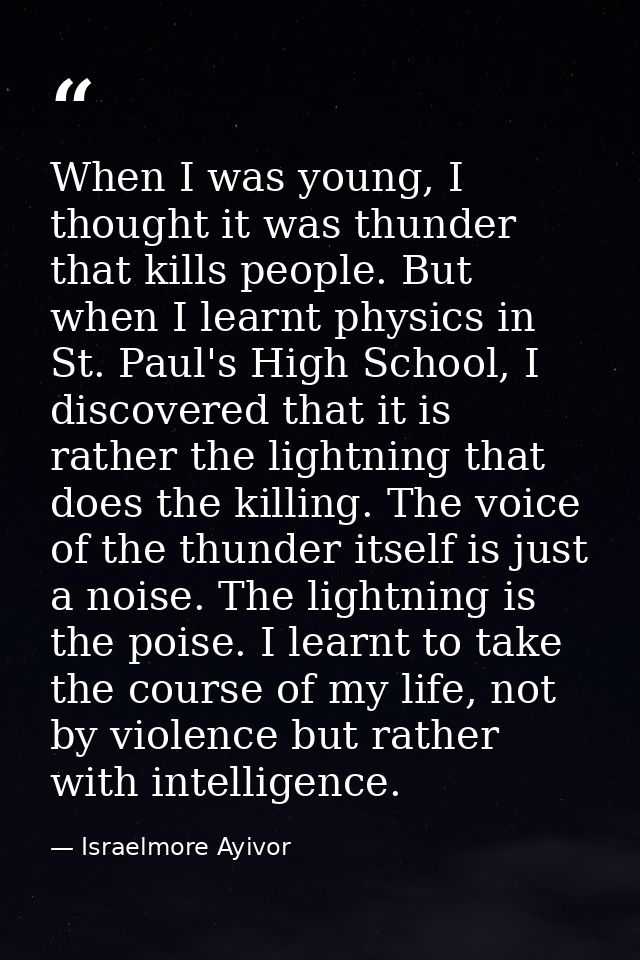 When I was young, I thought it was thunder that kills people. But when I learnt physics in St. Paul's High School, I dis — Israelmore Ayivor