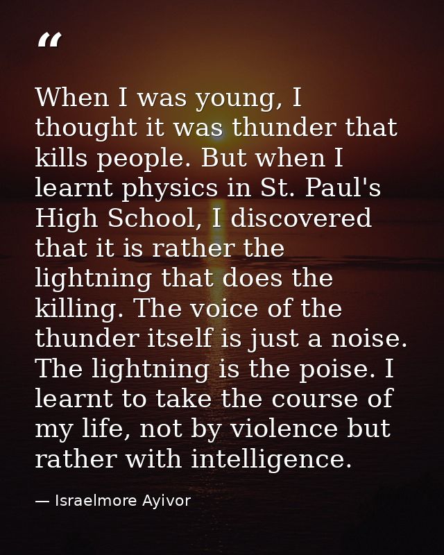 When I was young, I thought it was thunder that kills people. But when I learnt physics in St. Paul's High School, I dis — Israelmore Ayivor