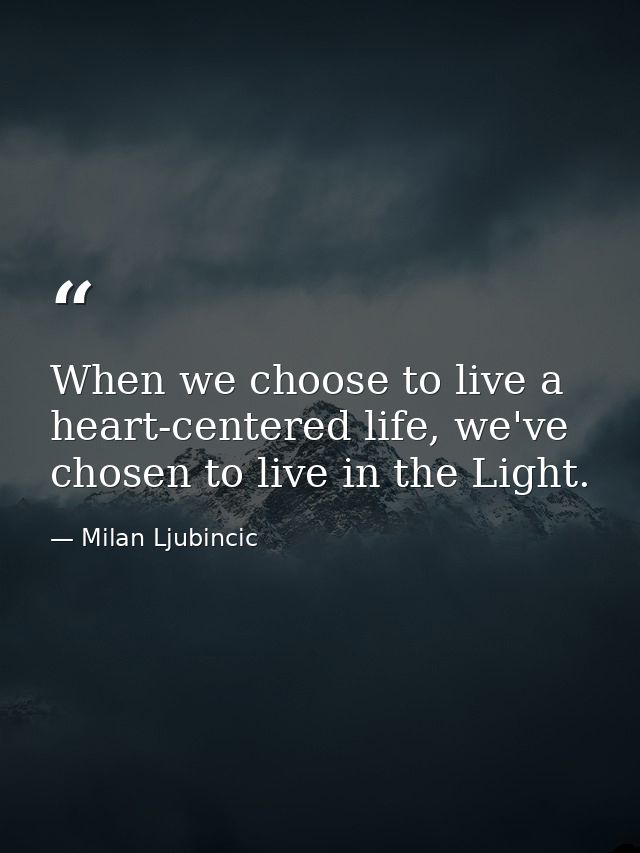 When we choose to live a heart-centered life, we've chosen to live in the Light. — Milan Ljubincic