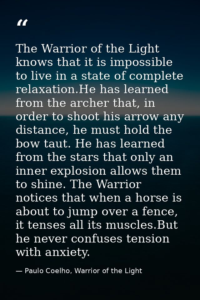 The Warrior of the Light knows that it is impossible to live in a state of complete relaxation.He has learned from the a — Paulo Coelho, Warrior of the Light