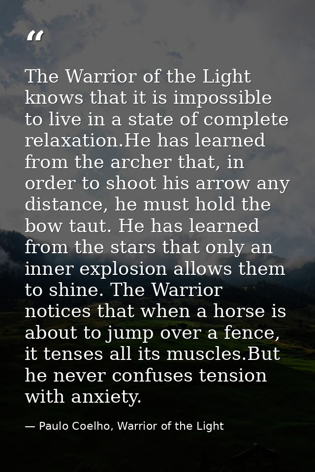 The Warrior of the Light knows that it is impossible to live in a state of complete relaxation.He has learned from the a — Paulo Coelho, Warrior of the Light