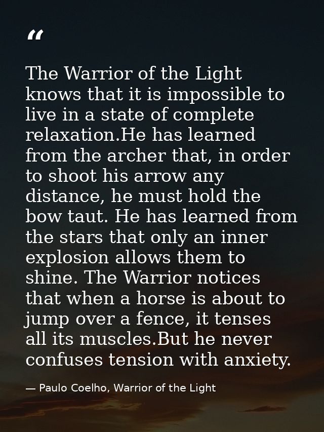 The Warrior of the Light knows that it is impossible to live in a state of complete relaxation.He has learned from the a — Paulo Coelho, Warrior of the Light
