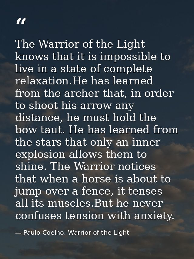 The Warrior of the Light knows that it is impossible to live in a state of complete relaxation.He has learned from the a — Paulo Coelho, Warrior of the Light