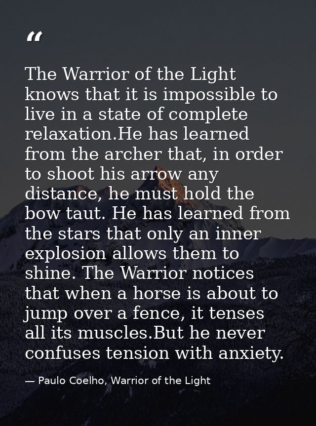 The Warrior of the Light knows that it is impossible to live in a state of complete relaxation.He has learned from the a — Paulo Coelho, Warrior of the Light