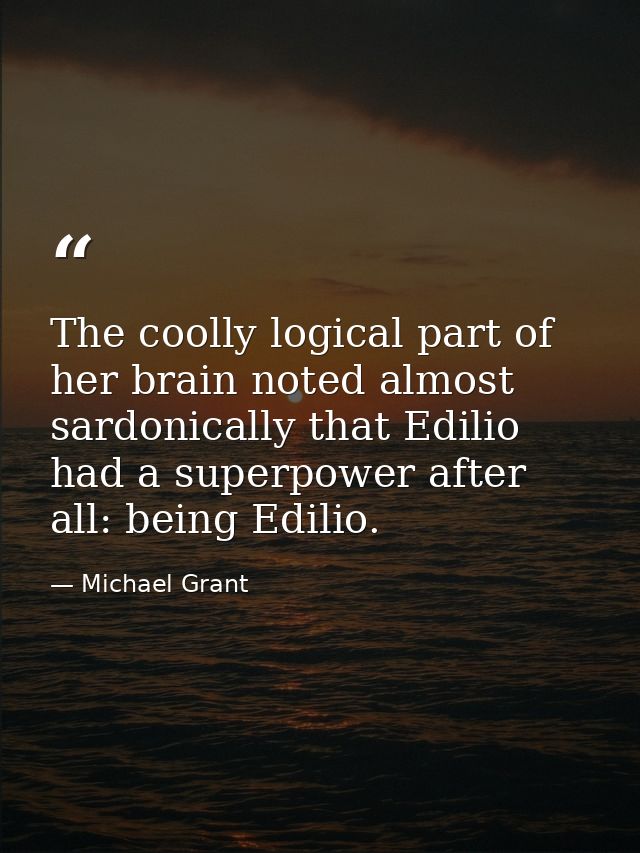 The coolly logical part of her brain noted almost sardonically that Edilio had a superpower after all: being Edilio. — Michael Grant