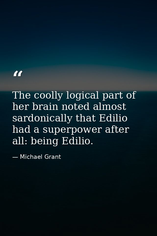 The coolly logical part of her brain noted almost sardonically that Edilio had a superpower after all: being Edilio. — Michael Grant
