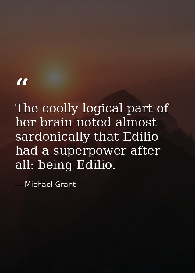 The coolly logical part of her brain noted almost sardonically that Edilio had a superpower after all: being Edilio. — Michael Grant