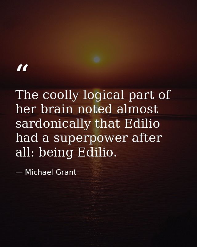 The coolly logical part of her brain noted almost sardonically that Edilio had a superpower after all: being Edilio. — Michael Grant