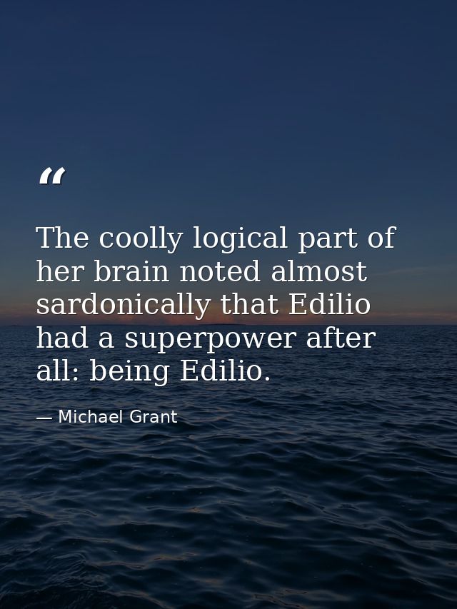 The coolly logical part of her brain noted almost sardonically that Edilio had a superpower after all: being Edilio. — Michael Grant