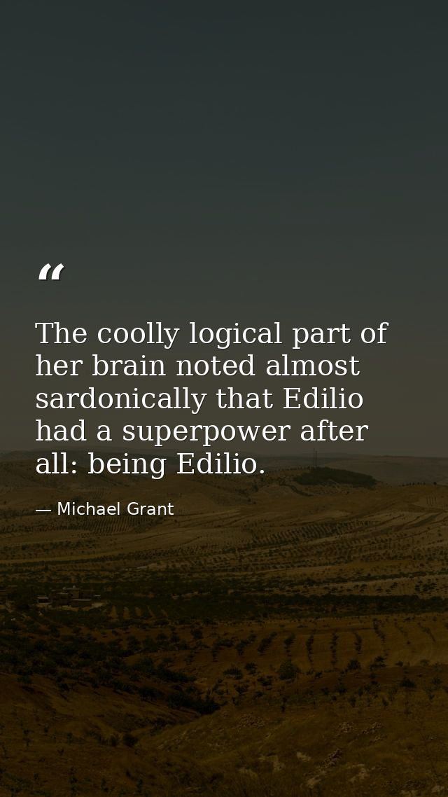 The coolly logical part of her brain noted almost sardonically that Edilio had a superpower after all: being Edilio. — Michael Grant