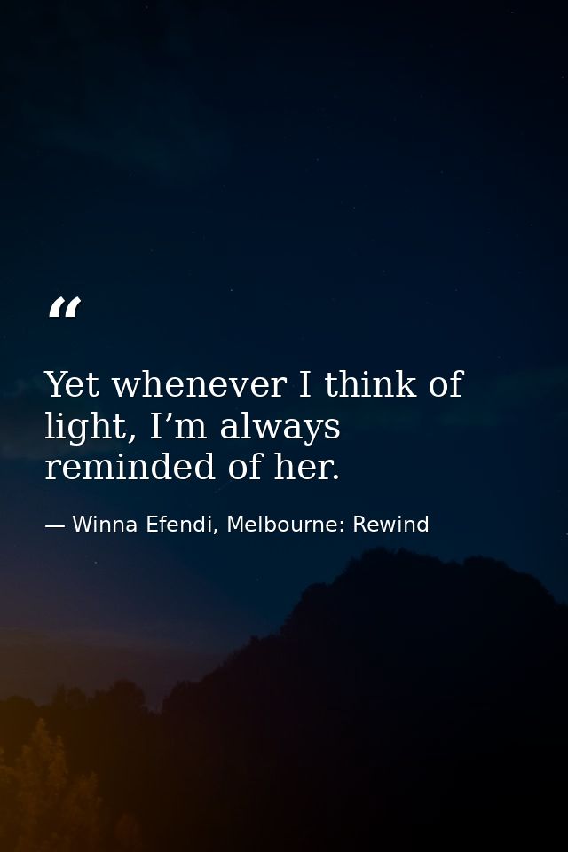 Yet whenever I think of light, I’m always reminded of her. — Winna Efendi, Melbourne: Rewind