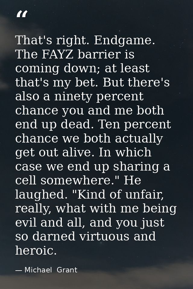 That's right. Endgame. The FAYZ barrier is coming down; at least that's my bet. But there's also a ninety percent chance — Michael  Grant