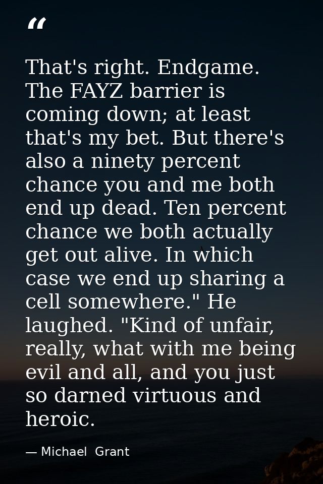That's right. Endgame. The FAYZ barrier is coming down; at least that's my bet. But there's also a ninety percent chance — Michael  Grant