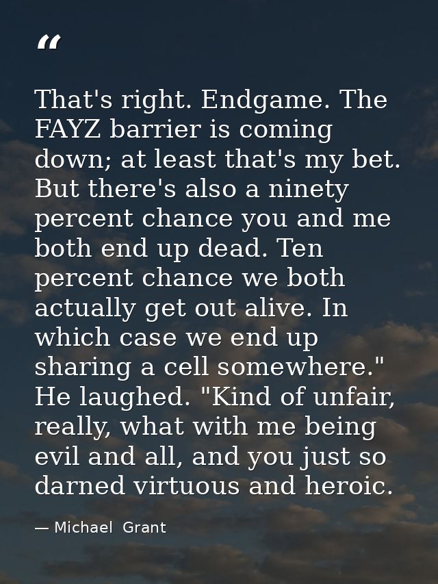 That's right. Endgame. The FAYZ barrier is coming down; at least that's my bet. But there's also a ninety percent chance — Michael  Grant