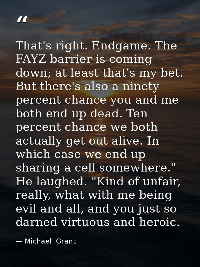 That's right. Endgame. The FAYZ barrier is coming down; at least that's my bet. But there's also a ninety percent chance — Michael  Grant