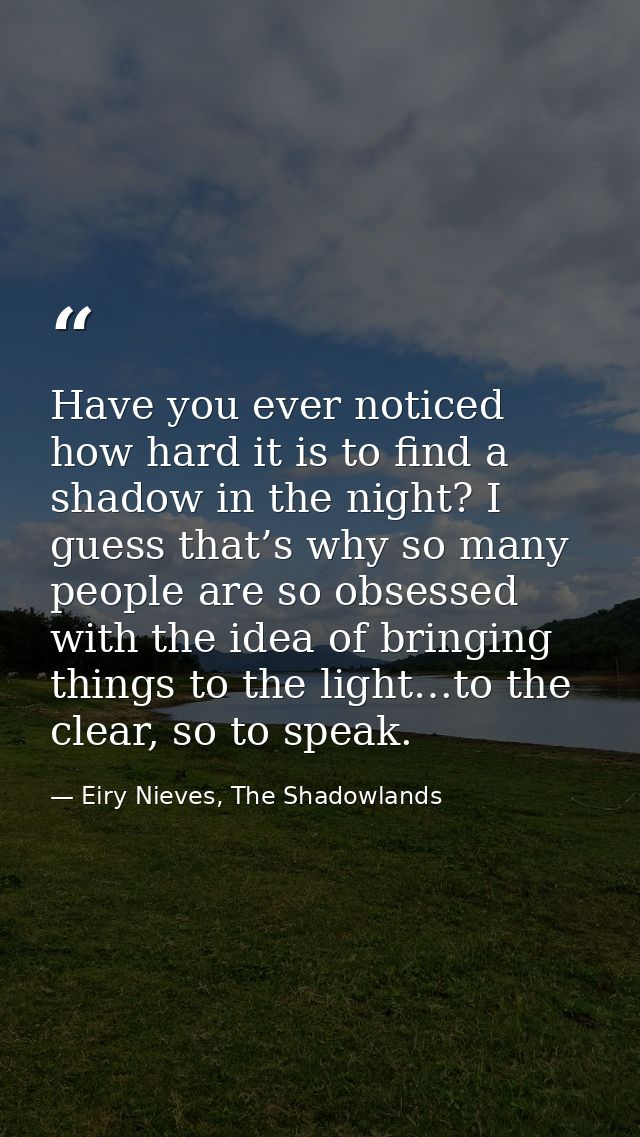 Have you ever noticed how hard it is to find a shadow in the night? I guess that’s why so many people are so obsessed wi — Eiry Nieves, The Shadowlands