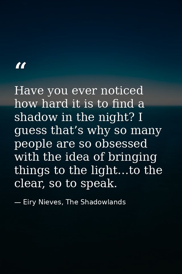 Have you ever noticed how hard it is to find a shadow in the night? I guess that’s why so many people are so obsessed wi — Eiry Nieves, The Shadowlands