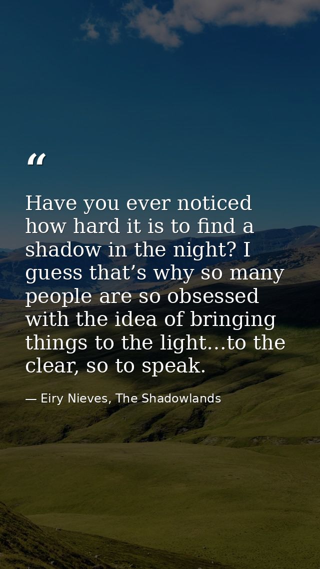 Have you ever noticed how hard it is to find a shadow in the night? I guess that’s why so many people are so obsessed wi — Eiry Nieves, The Shadowlands