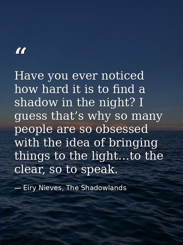 Have you ever noticed how hard it is to find a shadow in the night? I guess that’s why so many people are so obsessed wi — Eiry Nieves, The Shadowlands