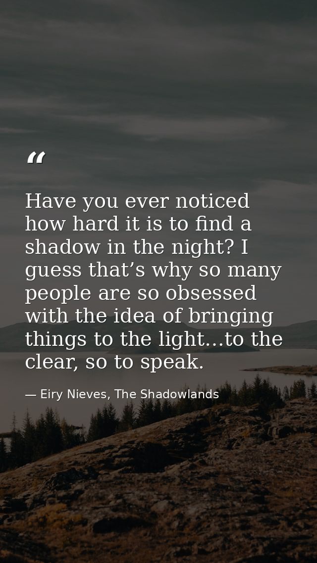 Have you ever noticed how hard it is to find a shadow in the night? I guess that’s why so many people are so obsessed wi — Eiry Nieves, The Shadowlands